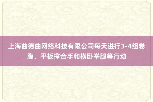 上海曲德曲网络科技有限公司每天进行3-4组卷腹、平板撑合手和横卧举腿等行动