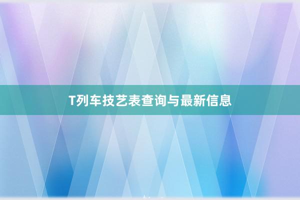 T列车技艺表查询与最新信息