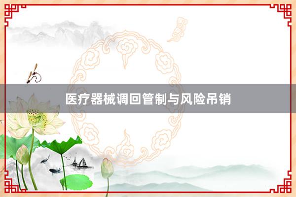 医疗器械调回管制与风险吊销